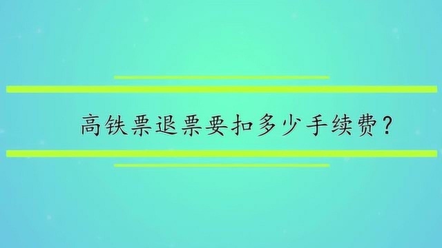 高铁票退票要扣多少手续费?