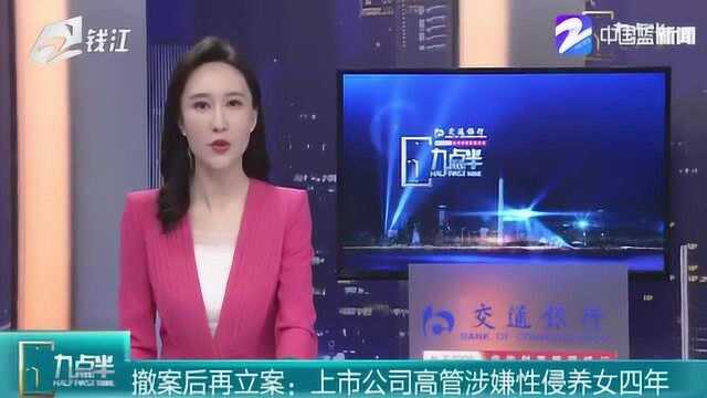 撤案后再立案:上市公司高管涉嫌性侵养女四年 目前已辞去职务