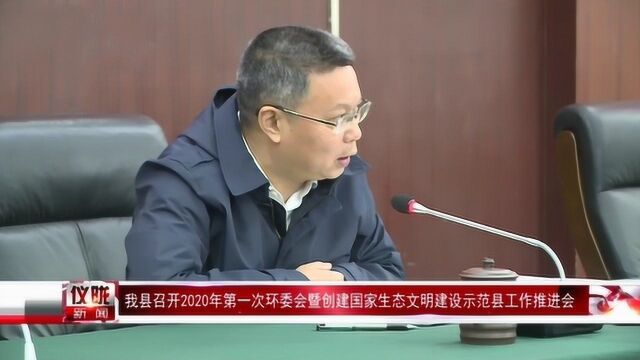 仪陇县召开2020年第一次环委会暨创建国家生态文明建设示范县工作推进会