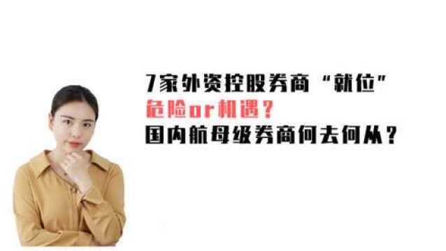 7家外资控股券商“就位”,危险or机遇?国内航母级券商何去何从?