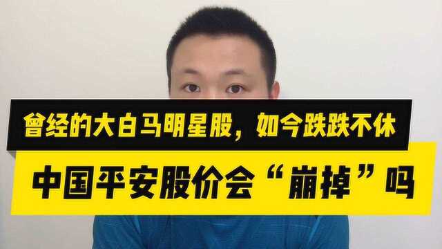 曾经的大白马明星股,如今跌跌不休,中国平安的股价会“崩掉”吗