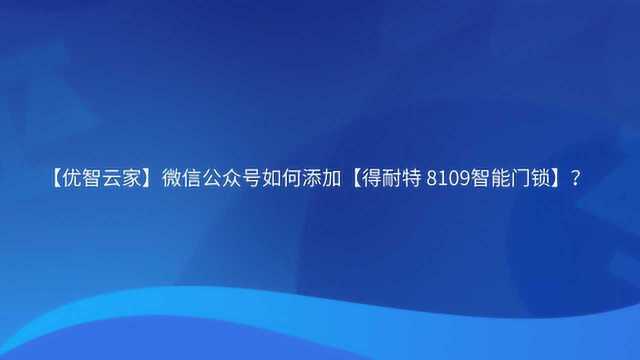 【优智云家】微信公众号如何添加【得耐特8109智能门锁】?