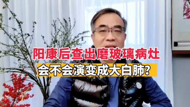 阳康之后查出磨玻璃病灶,如何判断是不是肺癌?会演变成大白肺?