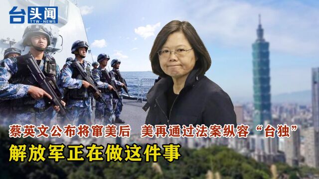 蔡英文公布将窜美后 美再通过法案纵容“台独” 解放军正在做这件事