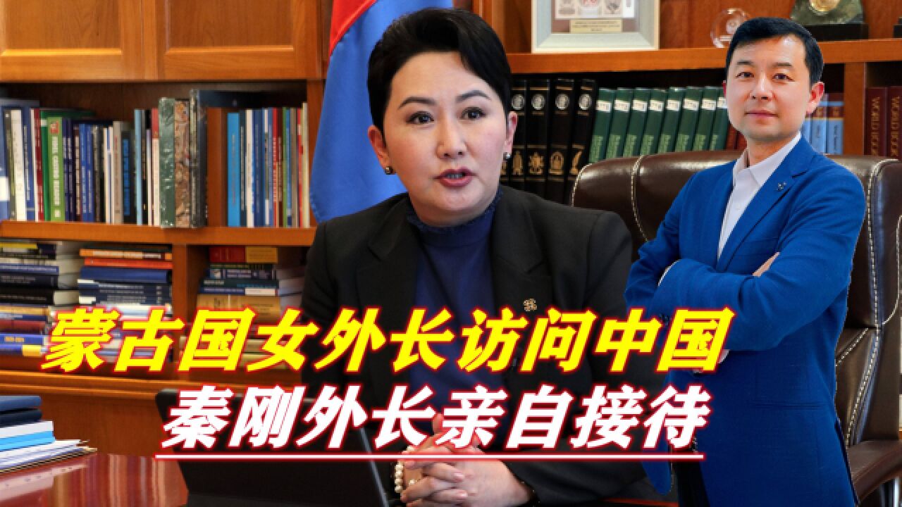 蒙古国女外长访问中国,秦刚外长亲自接待