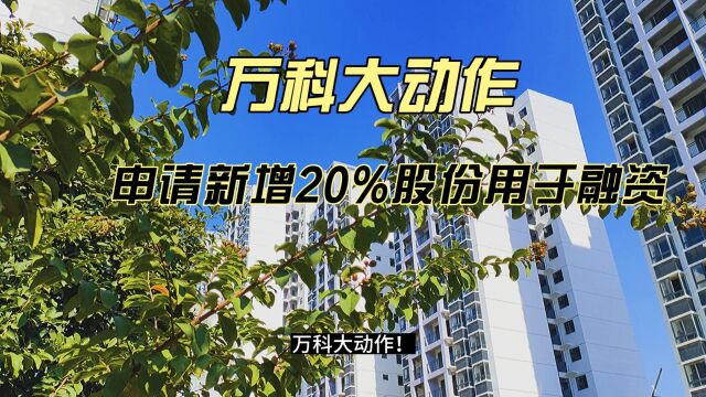 万科大动作!申请新增20%股份用于融资