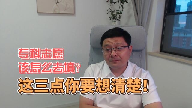 专科志愿该怎么填?这三点一定要想明白!