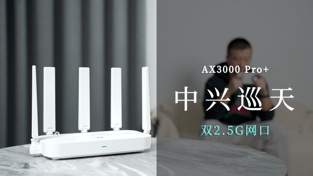 中兴巡天AX3000 Pro+深度体验:双2.5G网口加持的真ⷥ…�𙥽⦈˜士