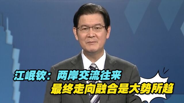 江岷钦:两岸交流往来、最终走向融合是大势所趋