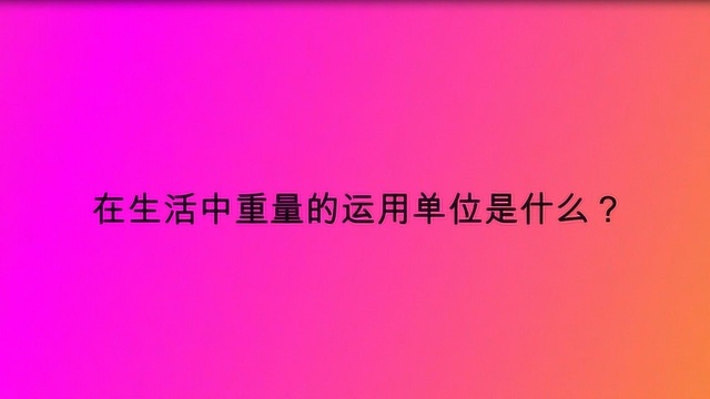 在生活中重量的运用单位是什么?