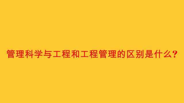 管理科学与工程和工程管理的区别是什么?