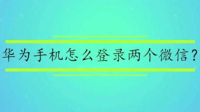 华为手机怎么登录两个微信?