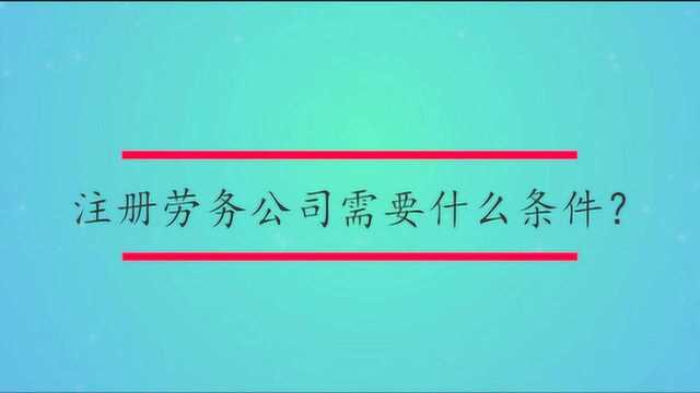 注册劳务公司需要什么条件?