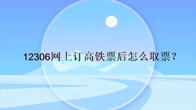 12306网上订高铁票后怎么取票?