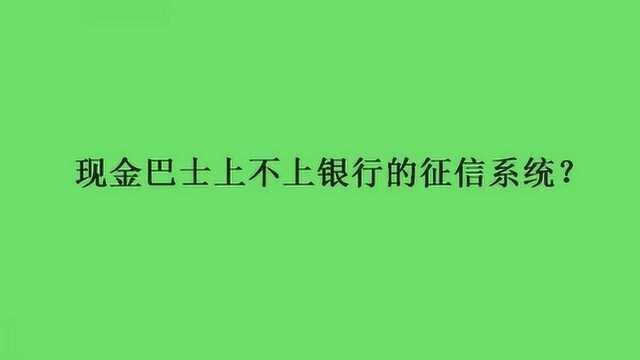 现金巴士上不上银行的征信系统?