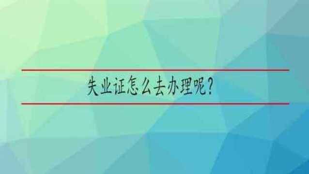 失业证怎么去办理呢?