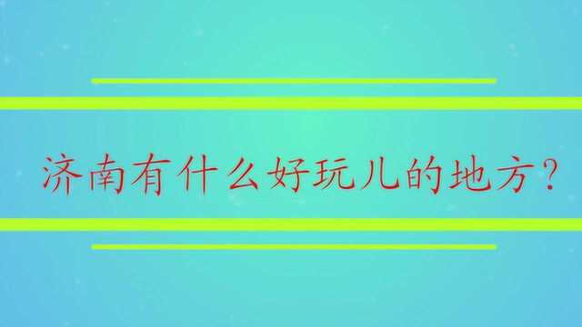 济南有什么好玩儿的地方?