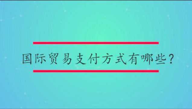 国际贸易支付方式有哪些?