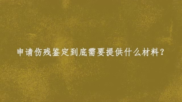 申请伤残鉴定到底需要提供什么材料?