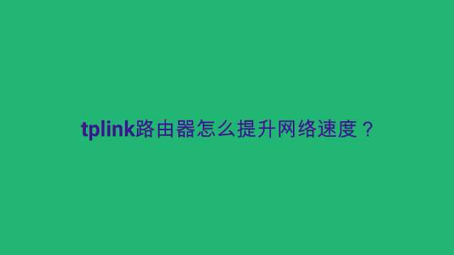 tplink路由器怎么提升网络速度?