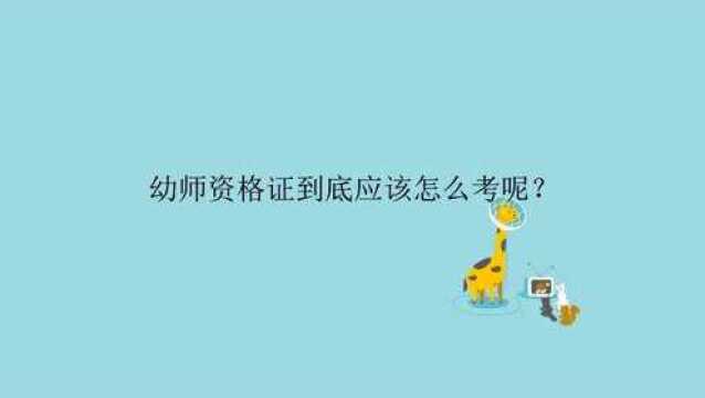 幼师资格证到底应该怎么考呢?