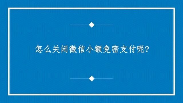 怎么关闭微信小额免密支付呢?