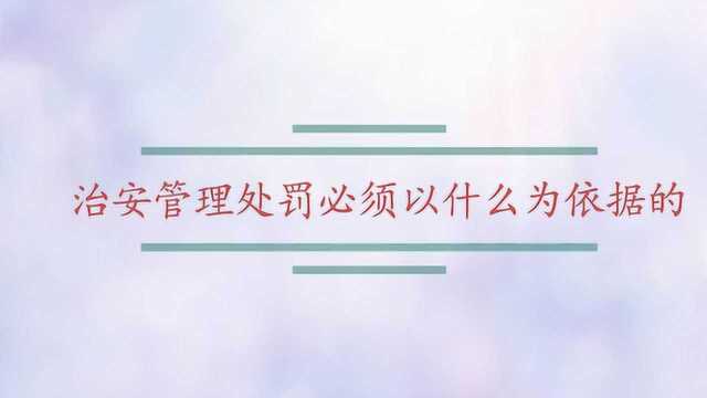 治安管理处罚必须以什么为依据的?