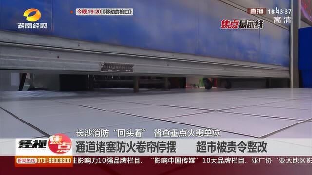 长沙消防“复查”重点火患单位 某超市“二度”被责令整改