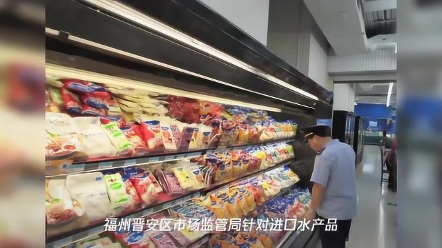 全面摸排!福州晋安严查进口水产品等食品安全