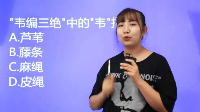 成语常识题:“韦编三绝”中的“韦”指的是什么,麻绳吗?