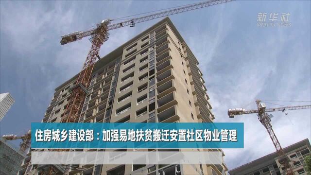 住房城乡建设部:加强易地扶贫搬迁安置社区物业管理