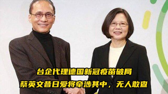 台企代理德国新冠疫苗破局,牵涉蔡英文昔日爱将,无人敢查?