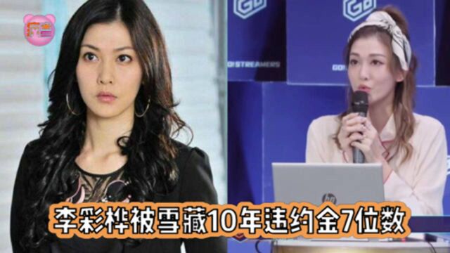 李彩桦被雪藏10年控诉社会残酷,为获取自由支付7位数解约金