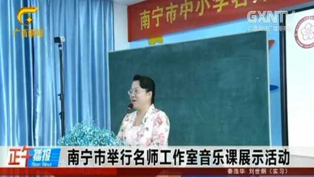 南宁市举行名师工作音乐课展示活动,提升了教育教学质量和水平