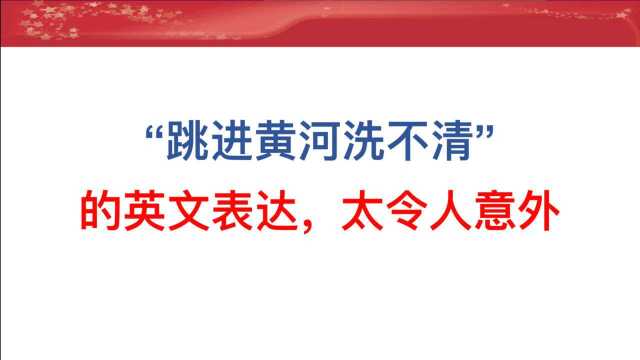 “跳进黄河洗不清”的英文表达,太令人意外!