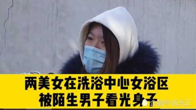 两美女在洗浴中心女浴区,被陌生男子闯入看光,向洗浴中心讨说法