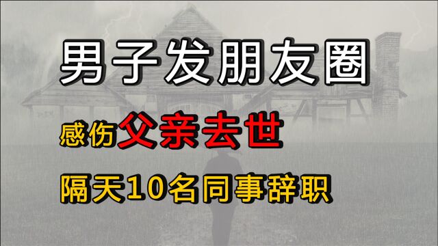 男子发朋友圈感伤父亲去世,领导评论了一句,隔天10名同事辞职