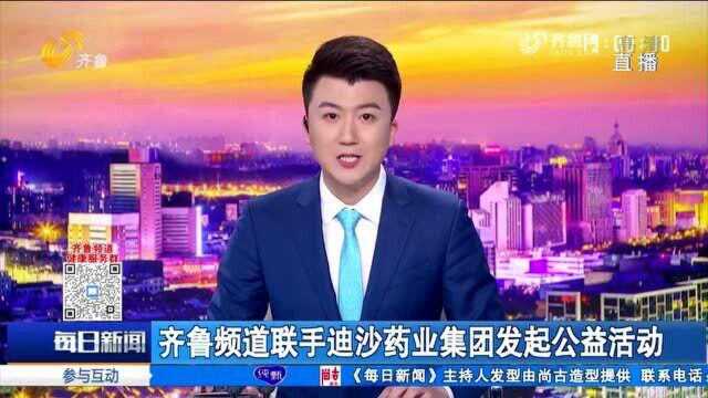 齐鲁频道联手迪沙药业集团发起公益活动