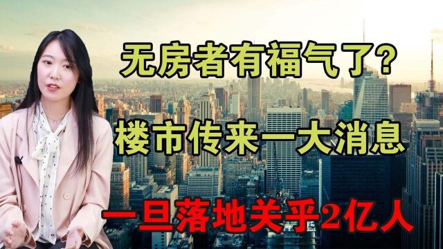 无房者有福气了?楼市传来一大消息,一旦落地关乎2亿人