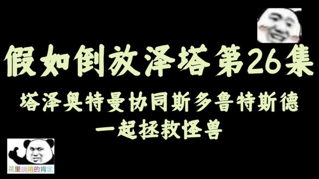 假如倒放泽塔第26集,塔泽奥特曼协同斯多鲁特斯德一起拯救怪兽