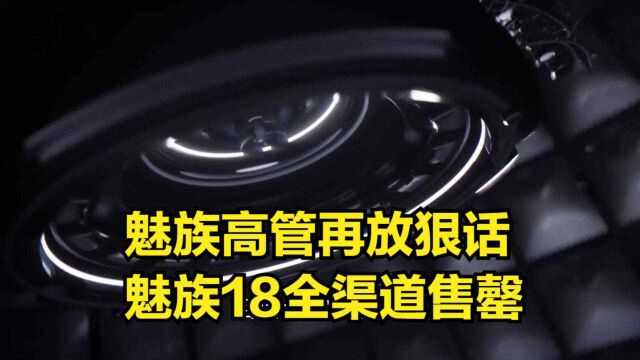 魅族高管再放狠话!魅族18全渠道售罄:打破太贵没人买的谣言