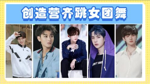 创造营2021赞多女团舞妖气十足不输鹿晗王一博果然男人媚起来没女人