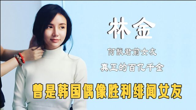 何猷君前女友林金,真正的百亿千金,曾是韩国偶像胜利绯闻女友