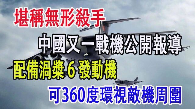 堪称无形杀手,中国又一战机公开报导,配备涡桨6发动机,可360度环视敌机周围