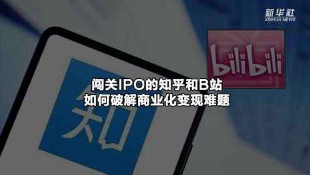 闯关IPO的知乎和B站 如何破解商业化变现难题