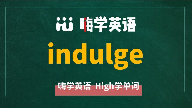 英语单词indulge是什么意思,同根词有吗,同近义词有哪些,相关短语呢,可以怎么使用,你知道吗