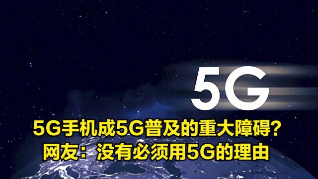 5G手机成5G普及的重大障碍?网友:没有必须用5G的理由