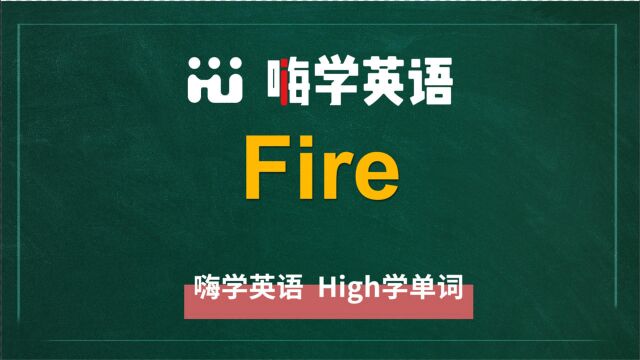 英语单词fire讲师讲解,动动脑袋想一想,它是什么意思,可以怎么使用