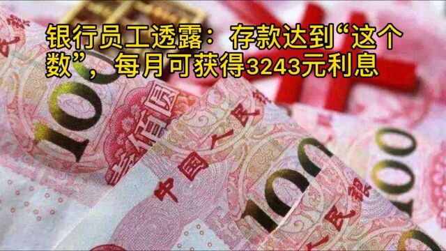 银行员工透露:存款达到“这个数”,每月可获得3243元利息