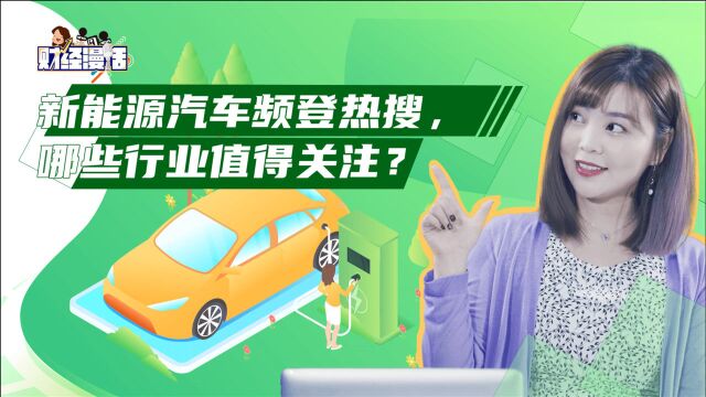 财经漫话75期:新能源汽车频登热搜,哪些行业值得关注?